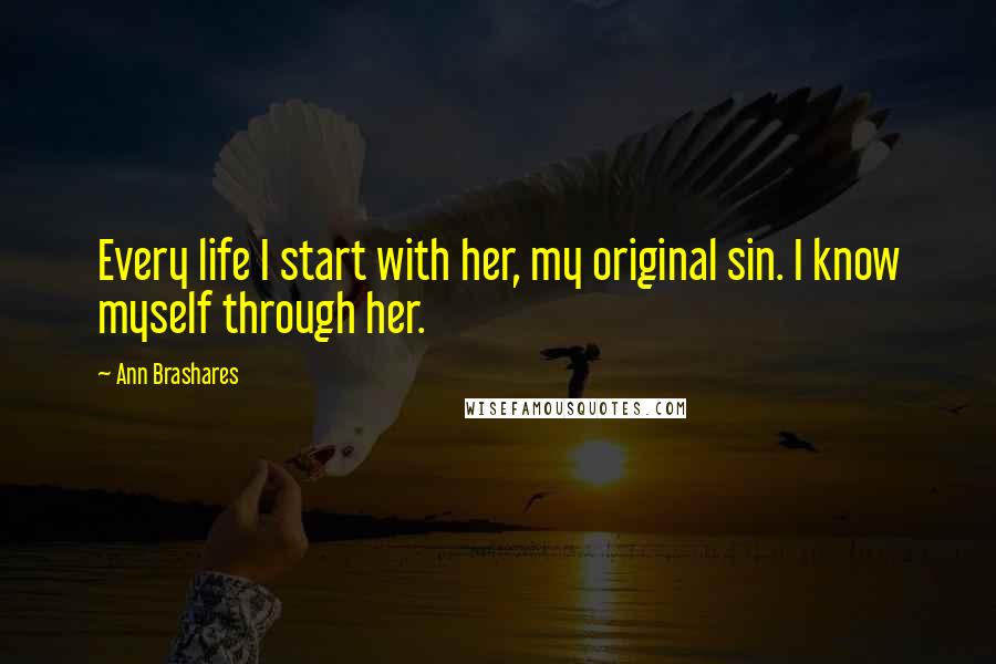 Ann Brashares Quotes: Every life I start with her, my original sin. I know myself through her.