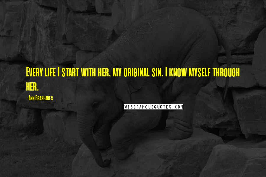 Ann Brashares Quotes: Every life I start with her, my original sin. I know myself through her.