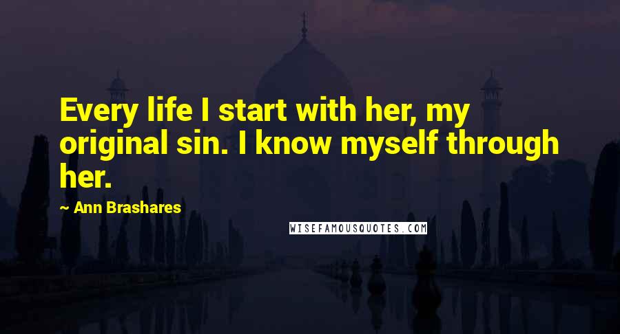 Ann Brashares Quotes: Every life I start with her, my original sin. I know myself through her.
