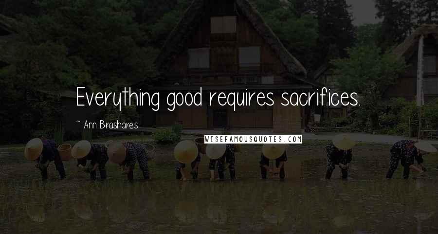 Ann Brashares Quotes: Everything good requires sacrifices.