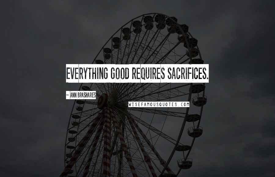 Ann Brashares Quotes: Everything good requires sacrifices.