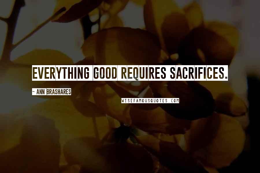 Ann Brashares Quotes: Everything good requires sacrifices.