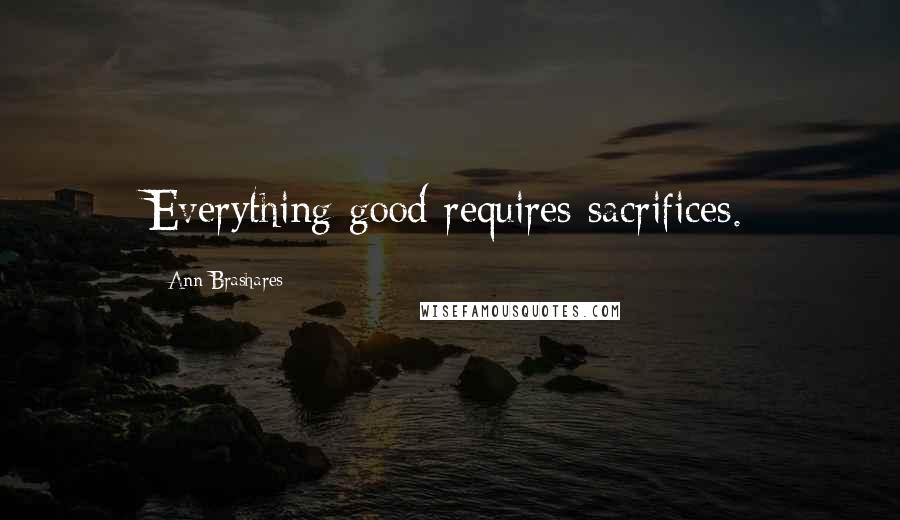 Ann Brashares Quotes: Everything good requires sacrifices.