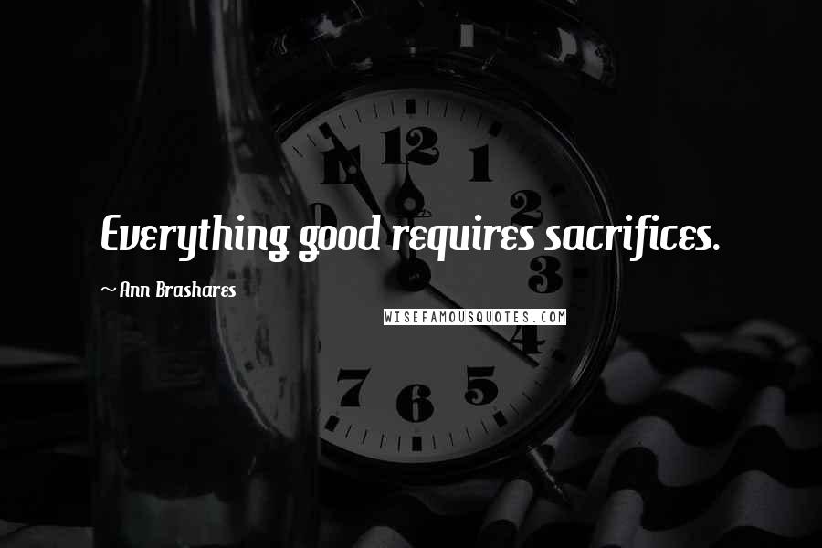 Ann Brashares Quotes: Everything good requires sacrifices.