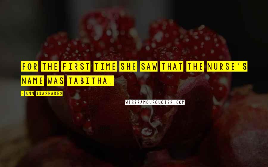 Ann Brashares Quotes: For the first time she saw that the nurse's name was Tabitha.