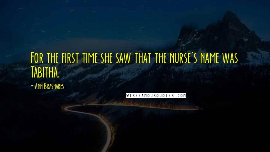 Ann Brashares Quotes: For the first time she saw that the nurse's name was Tabitha.