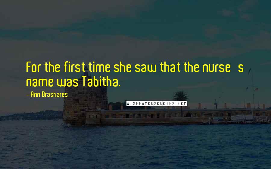 Ann Brashares Quotes: For the first time she saw that the nurse's name was Tabitha.