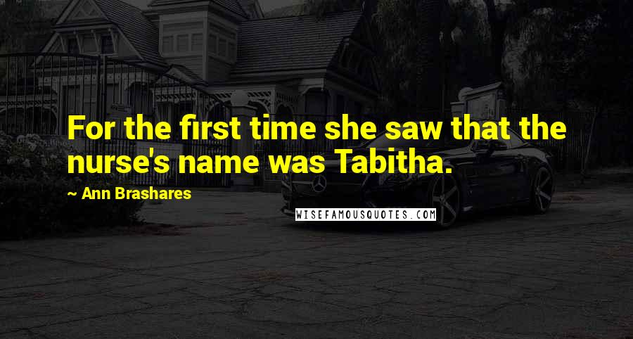 Ann Brashares Quotes: For the first time she saw that the nurse's name was Tabitha.