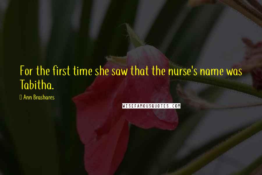 Ann Brashares Quotes: For the first time she saw that the nurse's name was Tabitha.