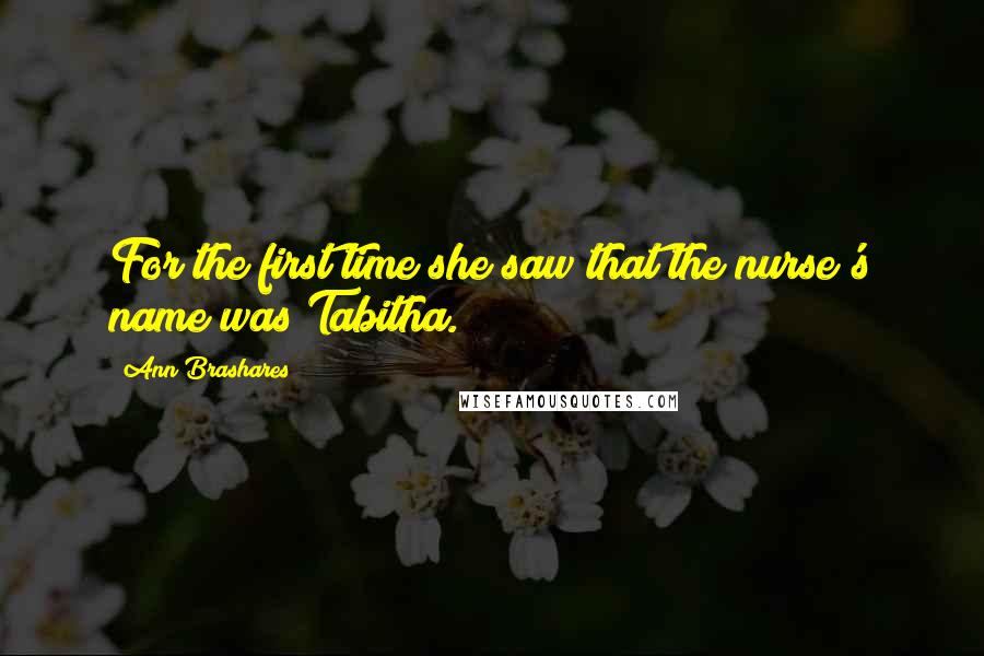 Ann Brashares Quotes: For the first time she saw that the nurse's name was Tabitha.