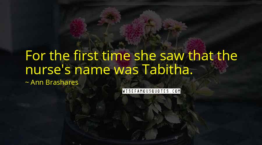 Ann Brashares Quotes: For the first time she saw that the nurse's name was Tabitha.