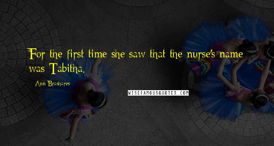 Ann Brashares Quotes: For the first time she saw that the nurse's name was Tabitha.