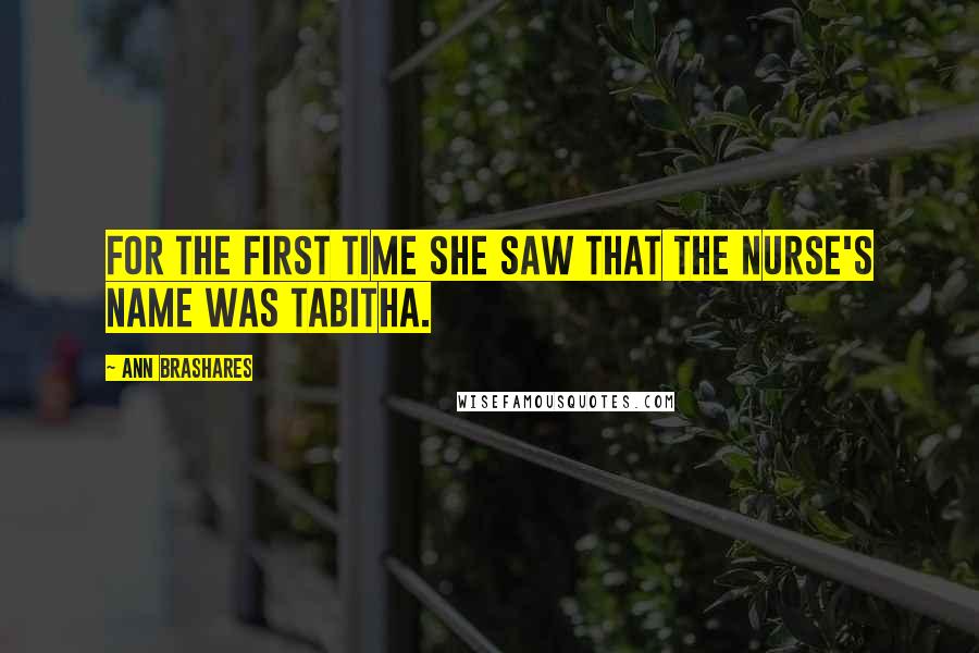 Ann Brashares Quotes: For the first time she saw that the nurse's name was Tabitha.