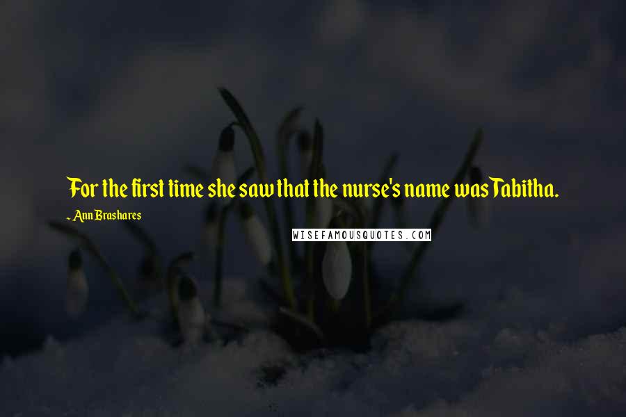 Ann Brashares Quotes: For the first time she saw that the nurse's name was Tabitha.