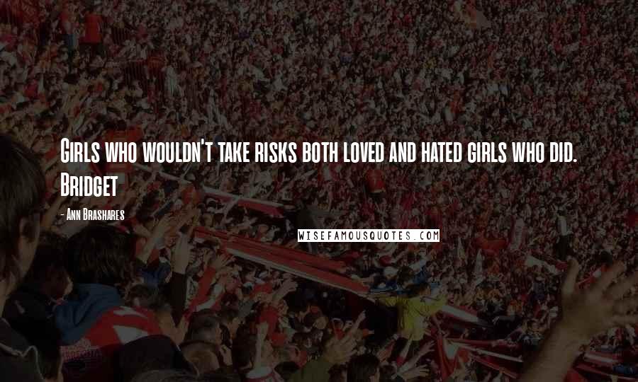 Ann Brashares Quotes: Girls who wouldn't take risks both loved and hated girls who did. Bridget