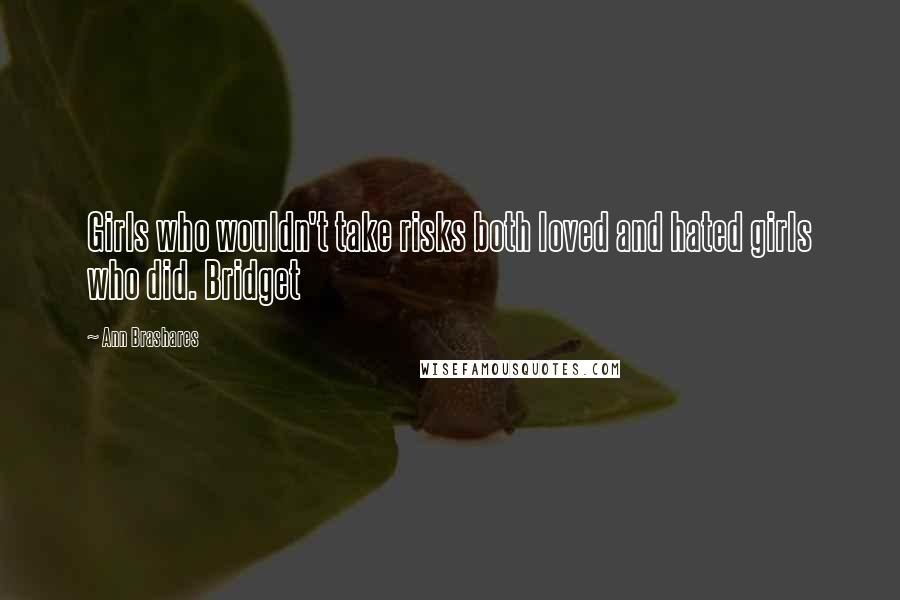 Ann Brashares Quotes: Girls who wouldn't take risks both loved and hated girls who did. Bridget