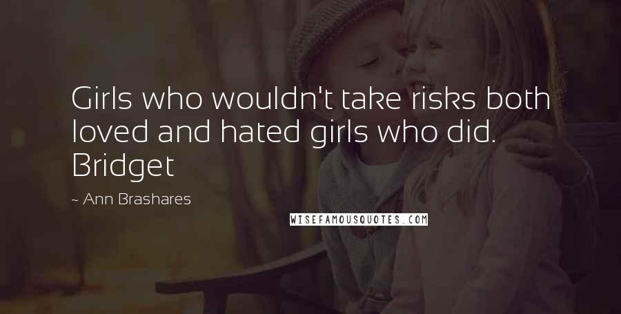 Ann Brashares Quotes: Girls who wouldn't take risks both loved and hated girls who did. Bridget
