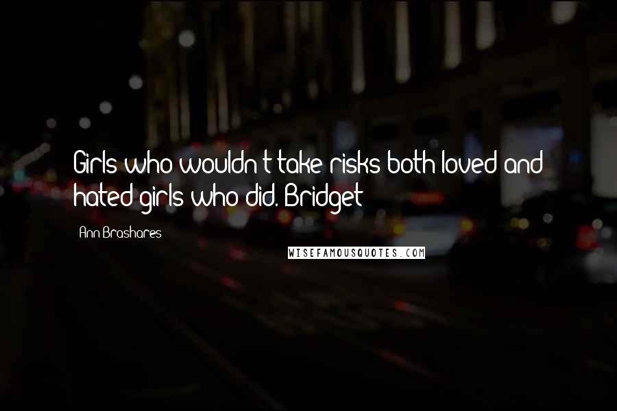 Ann Brashares Quotes: Girls who wouldn't take risks both loved and hated girls who did. Bridget