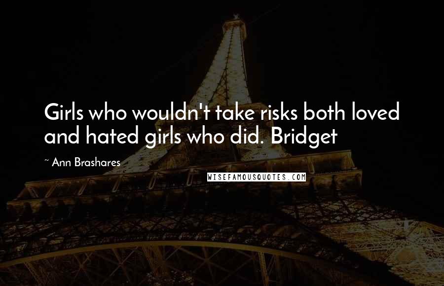 Ann Brashares Quotes: Girls who wouldn't take risks both loved and hated girls who did. Bridget