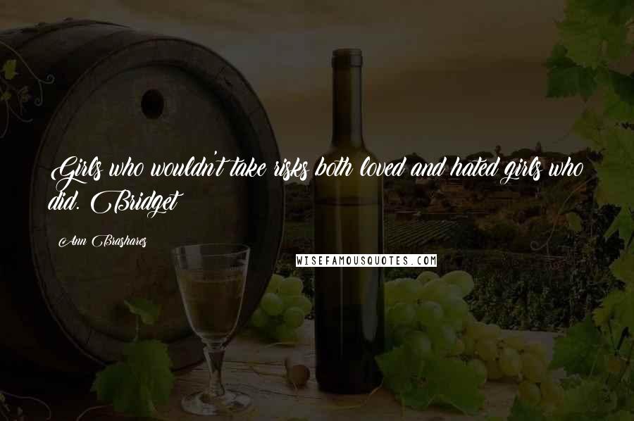 Ann Brashares Quotes: Girls who wouldn't take risks both loved and hated girls who did. Bridget
