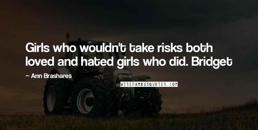 Ann Brashares Quotes: Girls who wouldn't take risks both loved and hated girls who did. Bridget