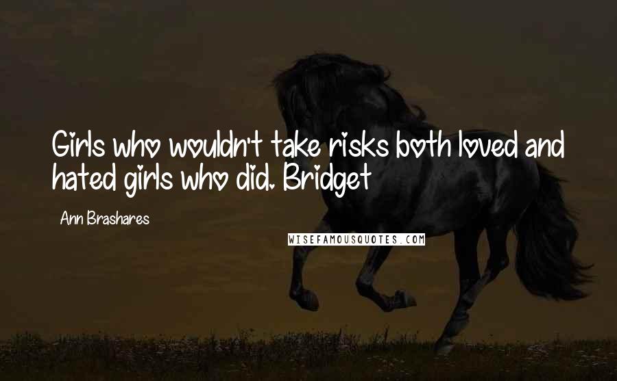 Ann Brashares Quotes: Girls who wouldn't take risks both loved and hated girls who did. Bridget