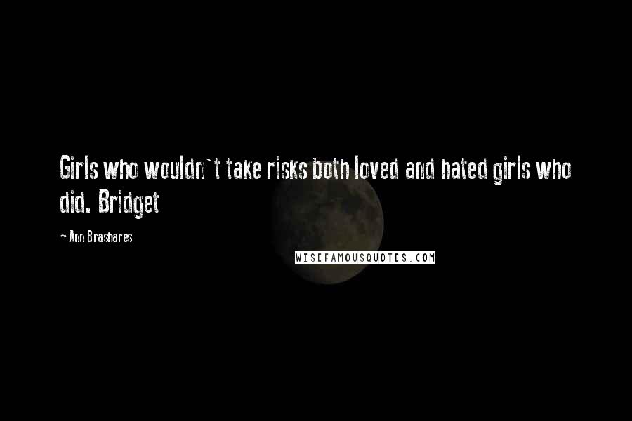 Ann Brashares Quotes: Girls who wouldn't take risks both loved and hated girls who did. Bridget