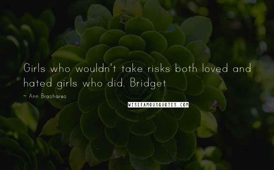 Ann Brashares Quotes: Girls who wouldn't take risks both loved and hated girls who did. Bridget