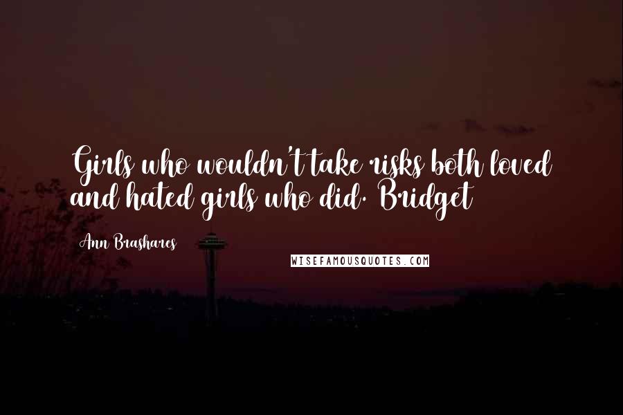 Ann Brashares Quotes: Girls who wouldn't take risks both loved and hated girls who did. Bridget
