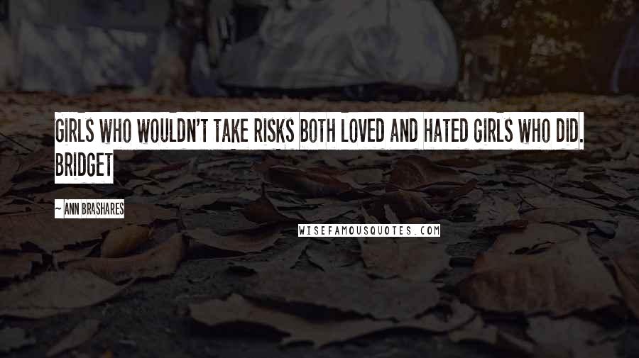 Ann Brashares Quotes: Girls who wouldn't take risks both loved and hated girls who did. Bridget