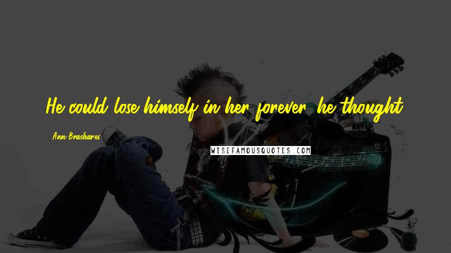 Ann Brashares Quotes: He could lose himself in her forever, he thought.