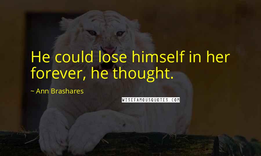 Ann Brashares Quotes: He could lose himself in her forever, he thought.
