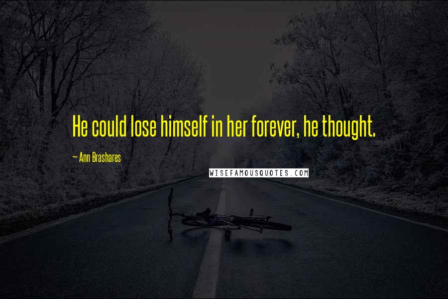 Ann Brashares Quotes: He could lose himself in her forever, he thought.