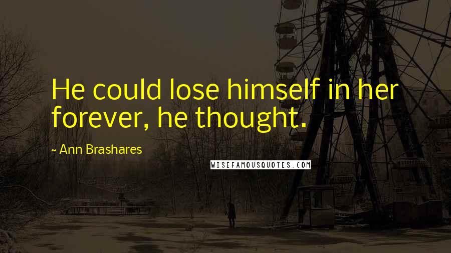 Ann Brashares Quotes: He could lose himself in her forever, he thought.