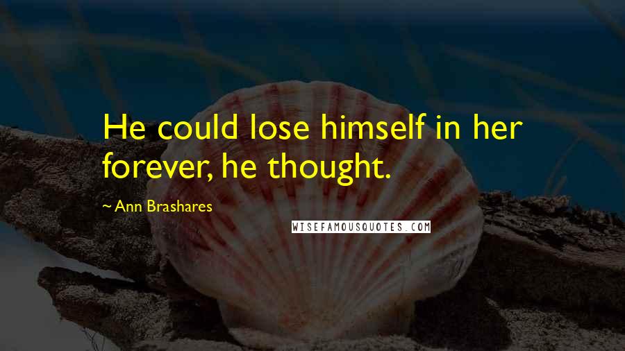 Ann Brashares Quotes: He could lose himself in her forever, he thought.