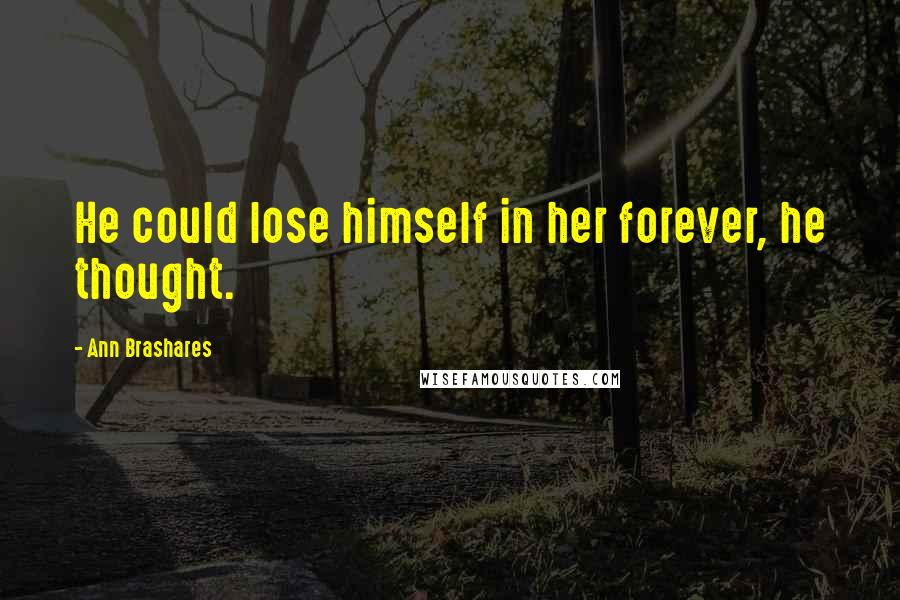 Ann Brashares Quotes: He could lose himself in her forever, he thought.