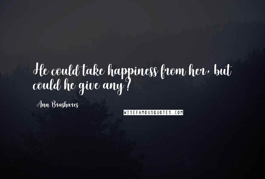 Ann Brashares Quotes: He could take happiness from her, but could he give any?