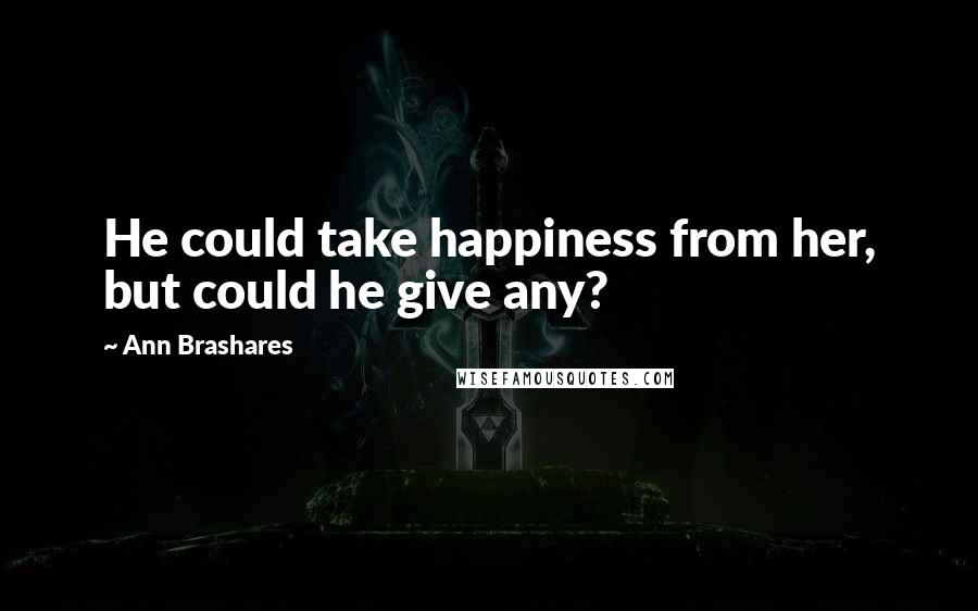 Ann Brashares Quotes: He could take happiness from her, but could he give any?