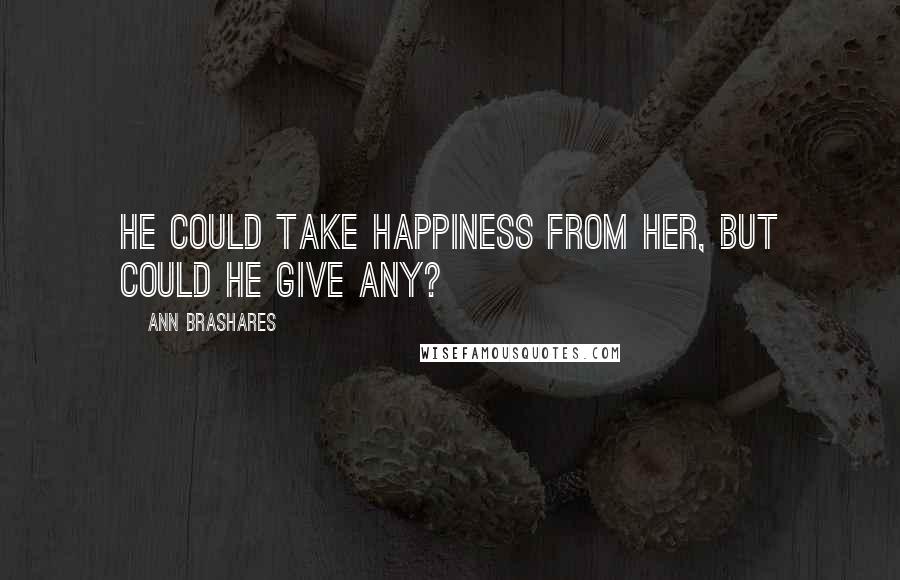 Ann Brashares Quotes: He could take happiness from her, but could he give any?