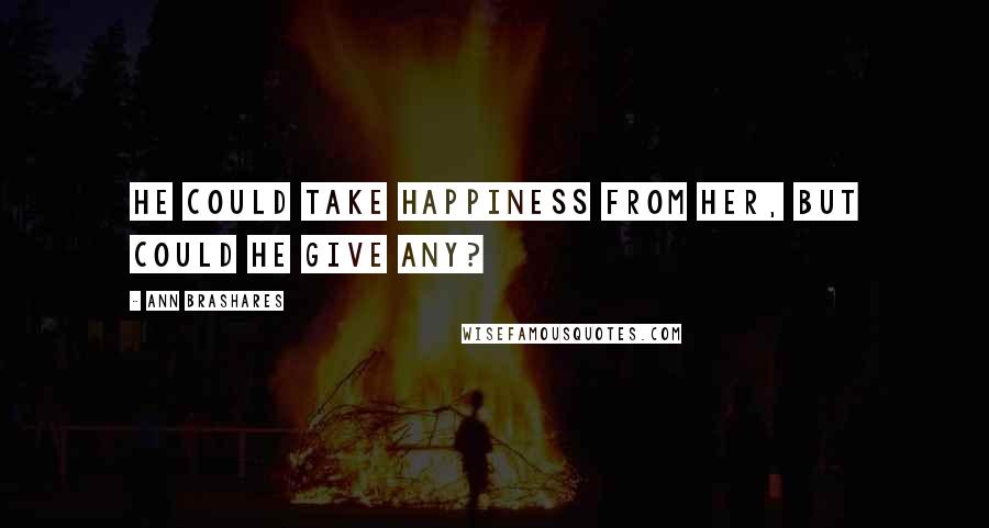 Ann Brashares Quotes: He could take happiness from her, but could he give any?