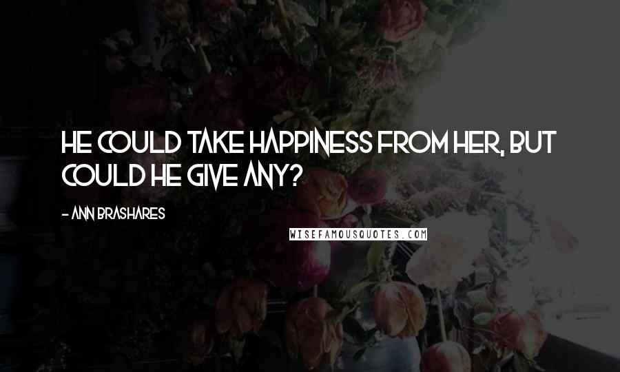 Ann Brashares Quotes: He could take happiness from her, but could he give any?