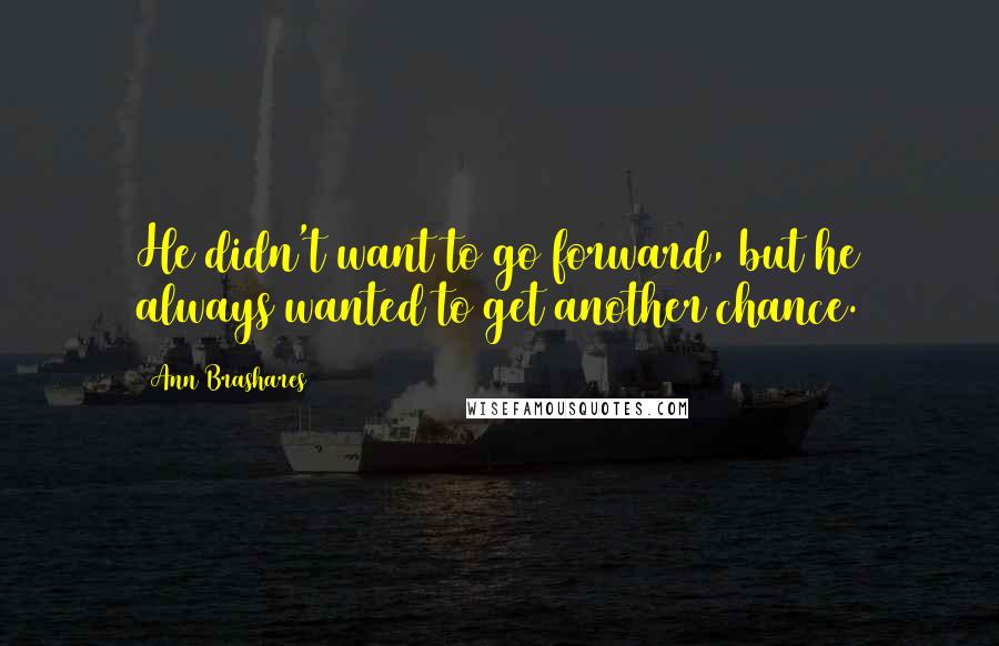 Ann Brashares Quotes: He didn't want to go forward, but he always wanted to get another chance.