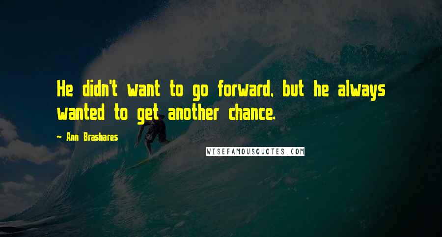 Ann Brashares Quotes: He didn't want to go forward, but he always wanted to get another chance.