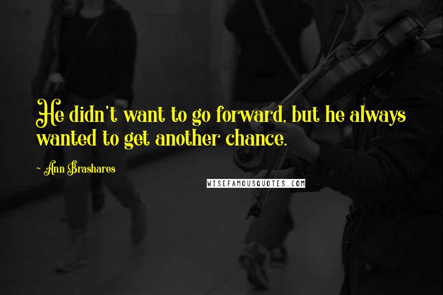 Ann Brashares Quotes: He didn't want to go forward, but he always wanted to get another chance.