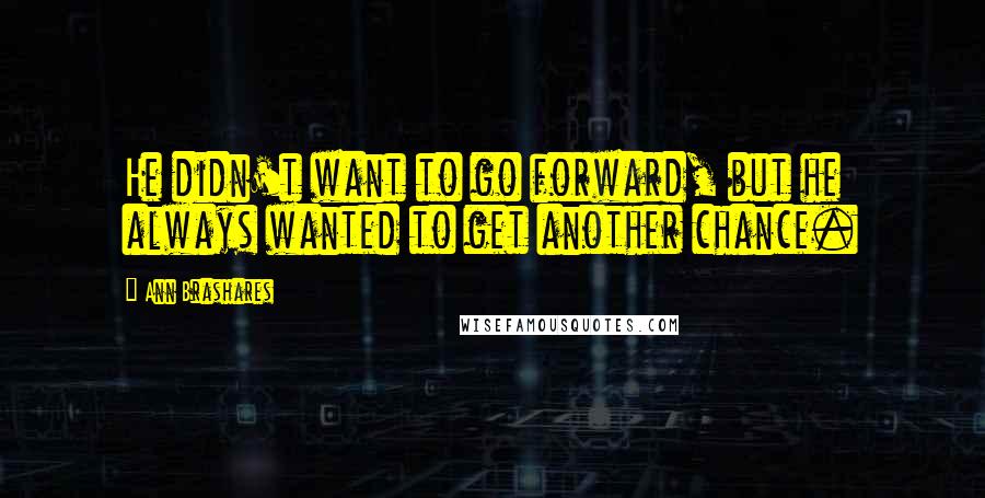 Ann Brashares Quotes: He didn't want to go forward, but he always wanted to get another chance.