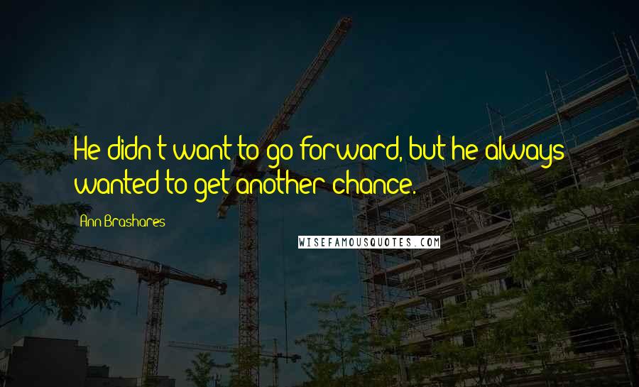 Ann Brashares Quotes: He didn't want to go forward, but he always wanted to get another chance.