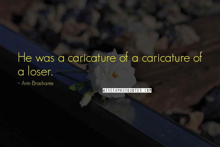 Ann Brashares Quotes: He was a caricature of a caricature of a loser.