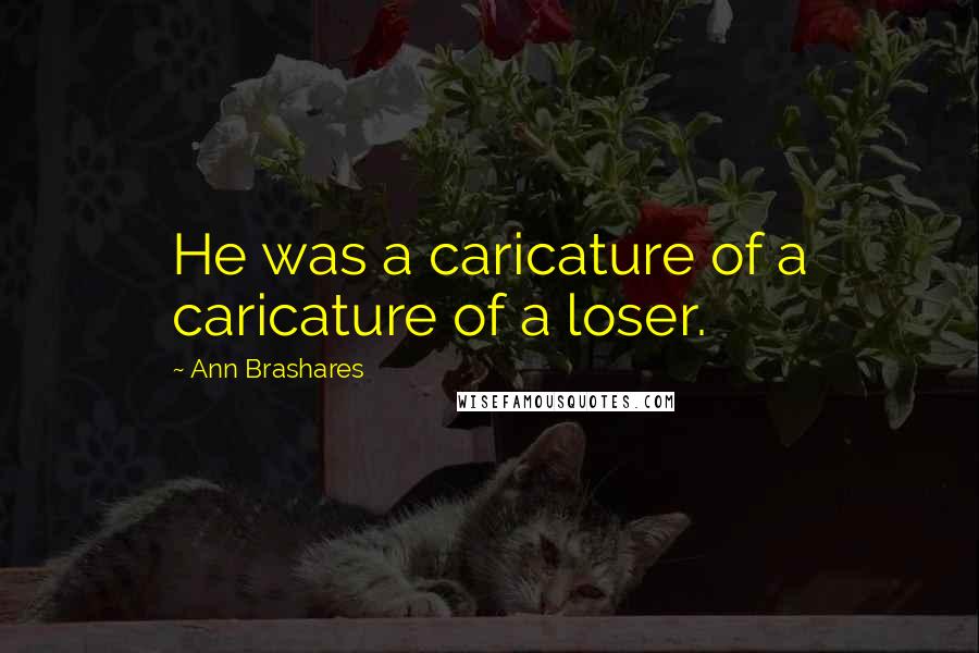 Ann Brashares Quotes: He was a caricature of a caricature of a loser.