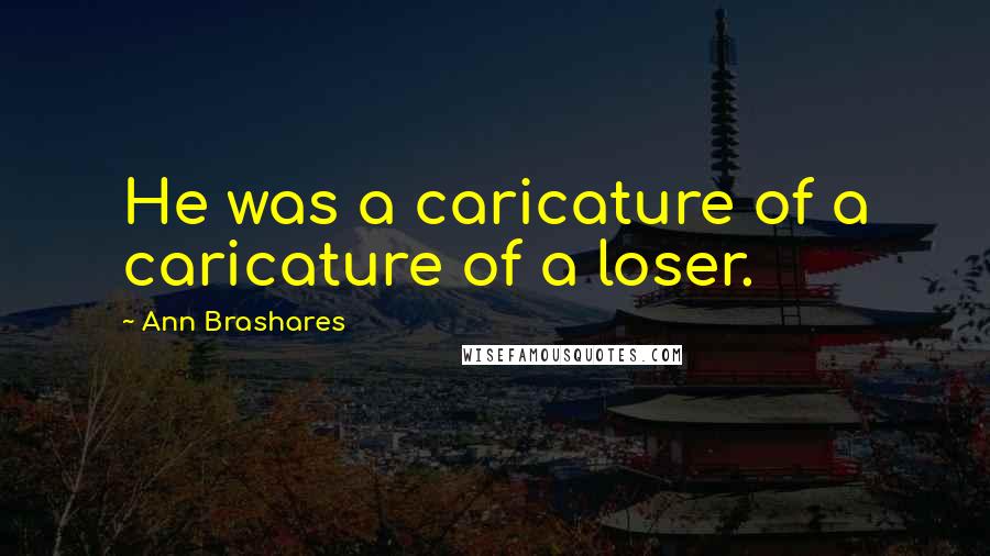 Ann Brashares Quotes: He was a caricature of a caricature of a loser.