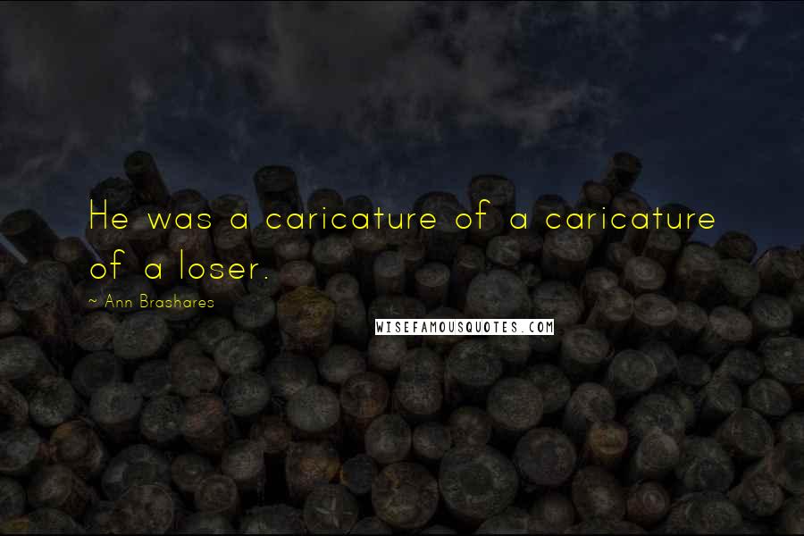 Ann Brashares Quotes: He was a caricature of a caricature of a loser.